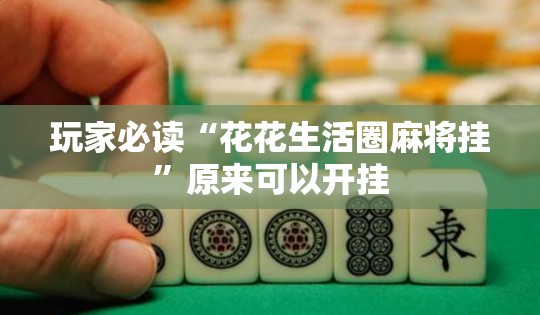 玩家必读“花花生活圈麻将挂	”原来可以开挂