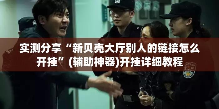 实测分享“新贝壳大厅别人的链接怎么开挂”(辅助神器)开挂详细教程