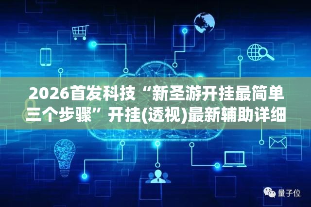 2026首发科技“新圣游开挂最简单三个步骤	”开挂(透视)最新辅助详细