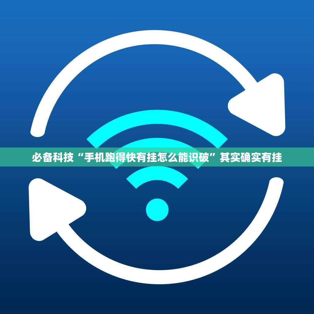 必备科技“手机跑得快有挂怎么能识破	”其实确实有挂