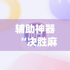 辅助神器“决胜麻将免费挂”开挂(透视)辅助神器