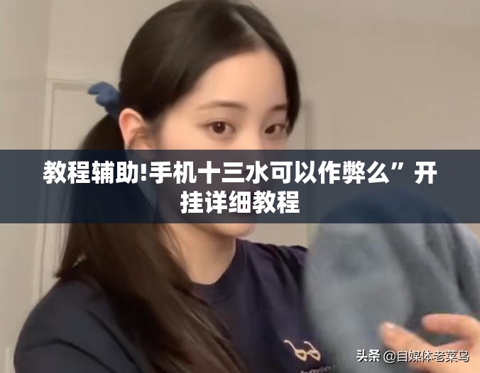 教程辅助!手机十三水可以作弊么	”开挂详细教程