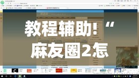 教程辅助!“麻友圈2怎么控制输赢”开挂(透视)最新辅助详细
