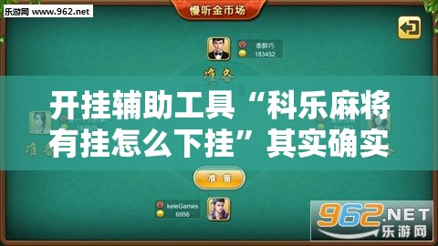 开挂辅助工具“科乐麻将有挂怎么下挂”其实确实有挂