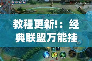 教程更新!：经典联盟万能挂(透视)	”开挂辅助脚本+详细开挂安装教程