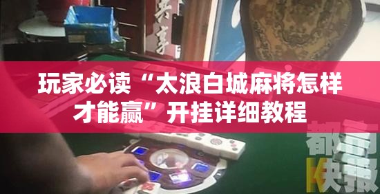 玩家必读“太浪白城麻将怎样才能赢”开挂详细教程