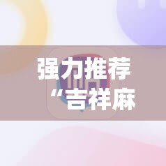 强力推荐“吉祥麻将外卦神器通用版	”(免费)开挂辅助教学(最新辅助开挂教程)