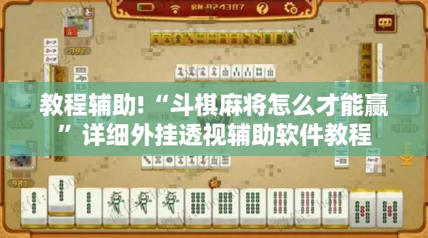 教程辅助!“斗棋麻将怎么才能赢	”详细外挂透视辅助软件教程