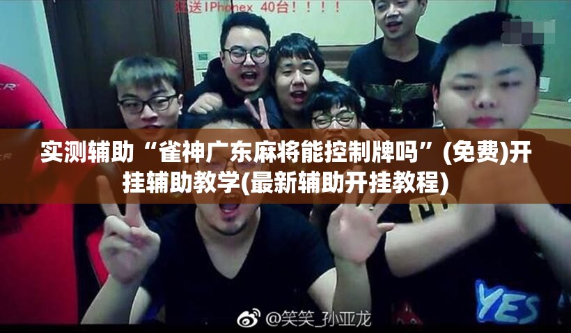 实测辅助“雀神广东麻将能控制牌吗”(免费)开挂辅助教学(最新辅助开挂教程)
