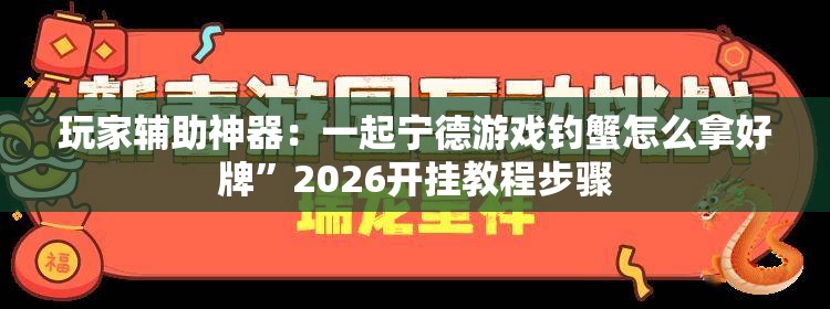 玩家辅助神器：一起宁德游戏钓蟹怎么拿好牌”2026开挂教程步骤