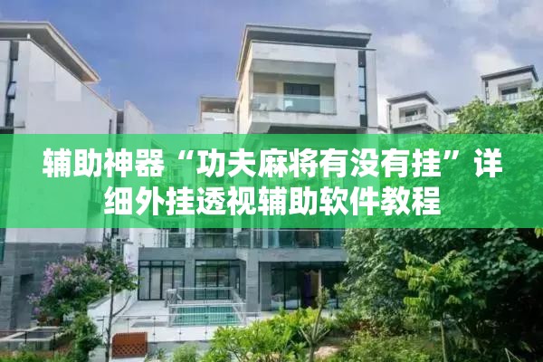辅助神器“功夫麻将有没有挂	”详细外挂透视辅助软件教程