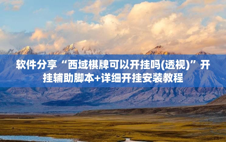 软件分享“西域棋牌可以开挂吗(透视)	”开挂辅助脚本+详细开挂安装教程