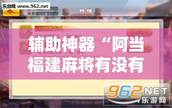 辅助神器“阿当福建麻将有没有挂	”开挂辅助脚本+详细开挂安装教程