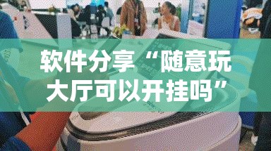软件分享“随意玩大厅可以开挂吗”详细开挂教程