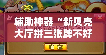 辅助神器“新贝壳大厅拼三张牌不好怎么办	”原来可以开挂