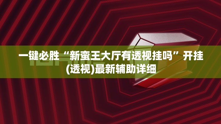 一键必胜“新蛮王大厅有透视挂吗”开挂(透视)最新辅助详细