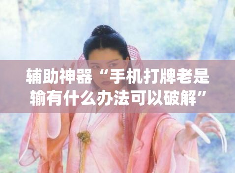 辅助神器“手机打牌老是输有什么办法可以破解”开挂(透视)最新辅助详细