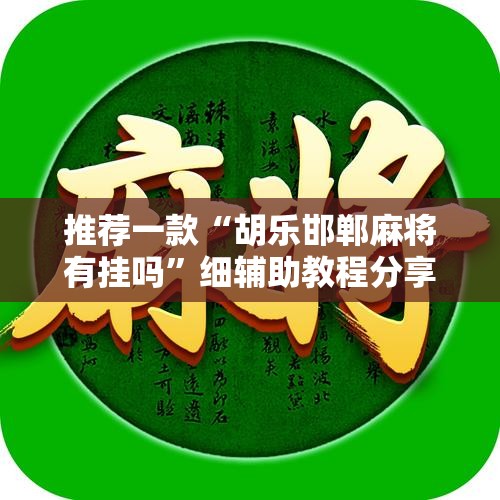 推荐一款“胡乐邯郸麻将有挂吗”细辅助教程分享
