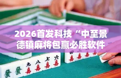 2026首发科技“中至景德镇麻将包赢必胜软件	”原来可以开挂