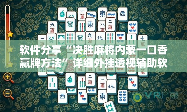软件分享“决胜麻将内蒙一口香赢牌方法”详细外挂透视辅助软件教程
