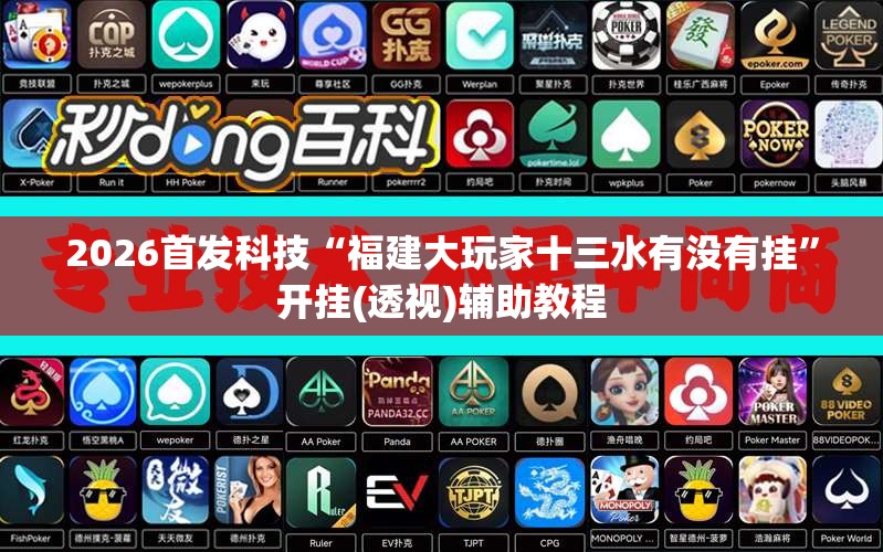 2026首发科技“福建大玩家十三水有没有挂”开挂(透视)辅助教程
