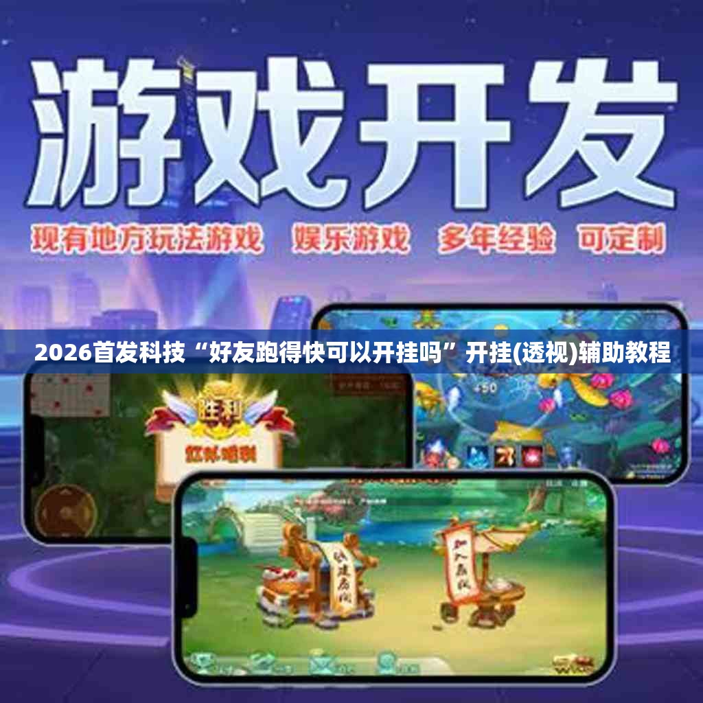 2026首发科技“好友跑得快可以开挂吗”开挂(透视)辅助教程