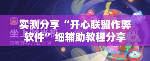 实测分享“开心联盟作弊软件	”细辅助教程分享