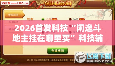 2026首发科技“闲逸斗地主挂在哪里买	”科技辅助神器手机版