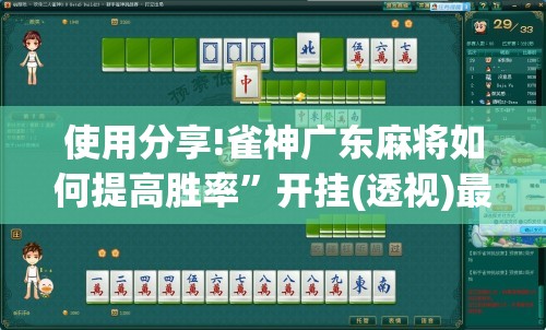 使用分享!雀神广东麻将如何提高胜率”开挂(透视)最新辅助详细