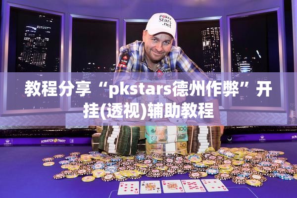 教程分享“pkstars德州作弊”开挂(透视)辅助教程