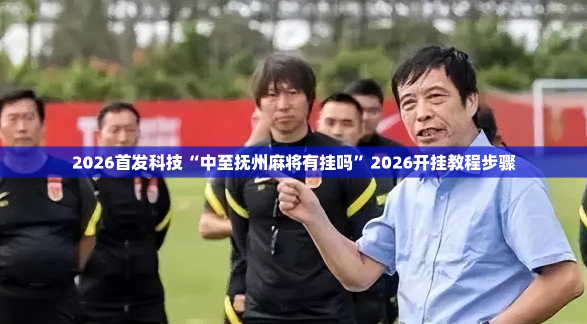 2026首发科技“中至抚州麻将有挂吗”2026开挂教程步骤