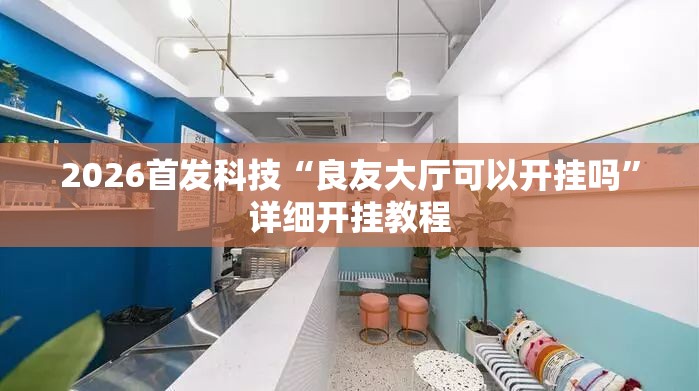 2026首发科技“良友大厅可以开挂吗	”详细开挂教程