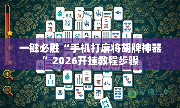 一键必胜“手机打麻将胡牌神器	”2026开挂教程步骤