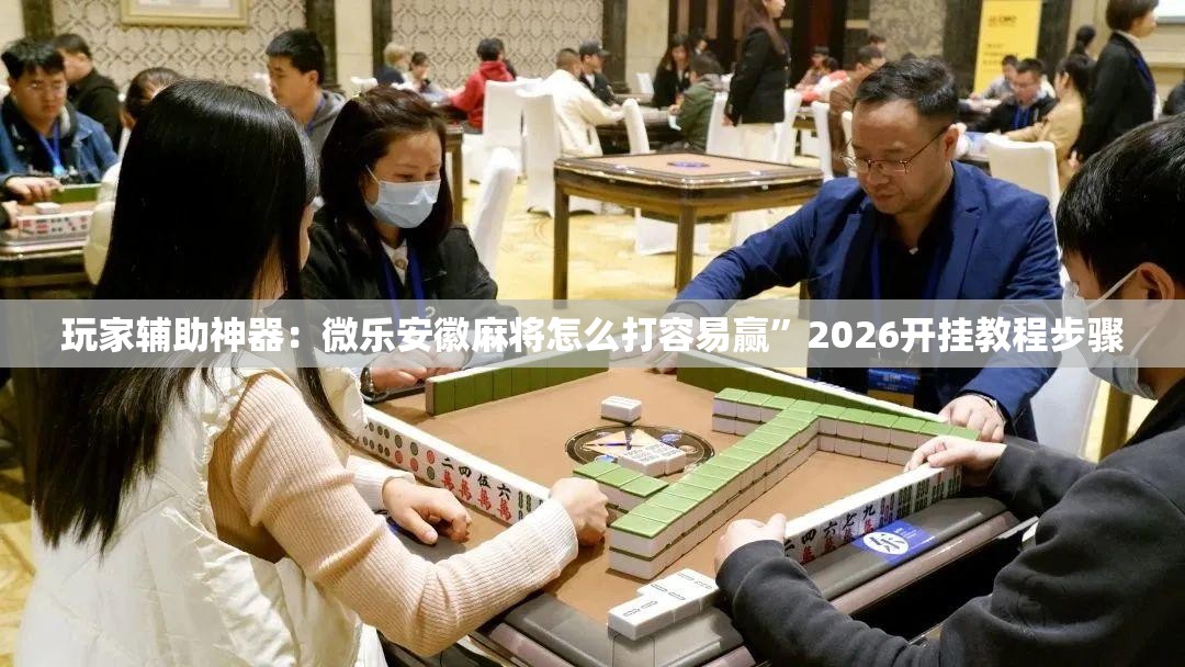 玩家辅助神器：微乐安徽麻将怎么打容易赢	”2026开挂教程步骤