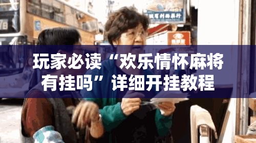 玩家必读“欢乐情怀麻将有挂吗”详细开挂教程