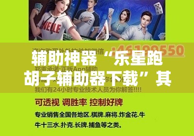 辅助神器“乐星跑胡子辅助器下载”其实确实有挂