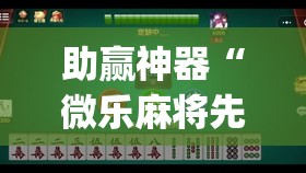 助赢神器“微乐麻将先挂试用一天(透视)”开挂辅助脚本+详细开挂安装教程