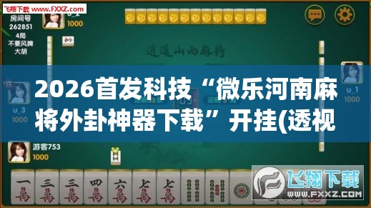 2026首发科技“微乐河南麻将外卦神器下载”开挂(透视)辅助教程