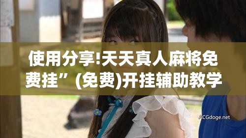 使用分享!天天真人麻将免费挂”(免费)开挂辅助教学(最新辅助开挂教程)
