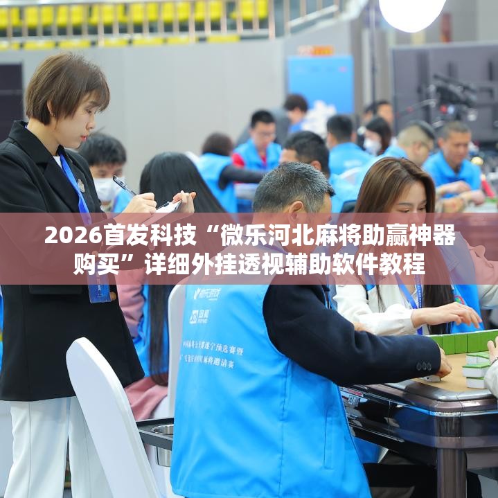 2026首发科技“微乐河北麻将助赢神器购买”详细外挂透视辅助软件教程
