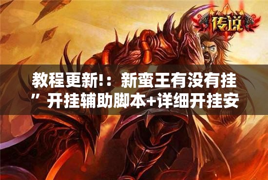 教程更新!：新蛮王有没有挂	”开挂辅助脚本+详细开挂安装教程