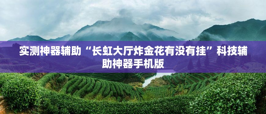 实测神器辅助“长虹大厅炸金花有没有挂	”科技辅助神器手机版