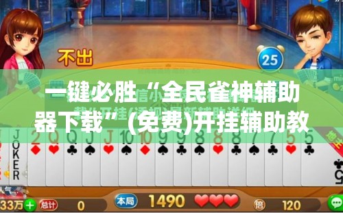 一键必胜“全民雀神辅助器下载	”(免费)开挂辅助教学(最新辅助开挂教程)