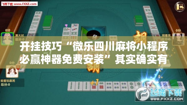 开挂技巧“微乐四川麻将小程序必赢神器免费安装”其实确实有挂