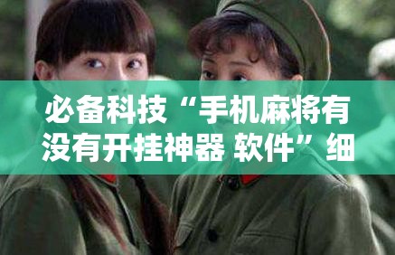 必备科技“手机麻将有没有开挂神器 软件	”细辅助教程分享