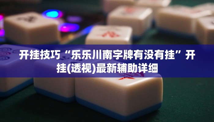 开挂技巧“乐乐川南字牌有没有挂”开挂(透视)最新辅助详细