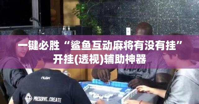 一键必胜“鲨鱼互动麻将有没有挂	”开挂(透视)辅助神器
