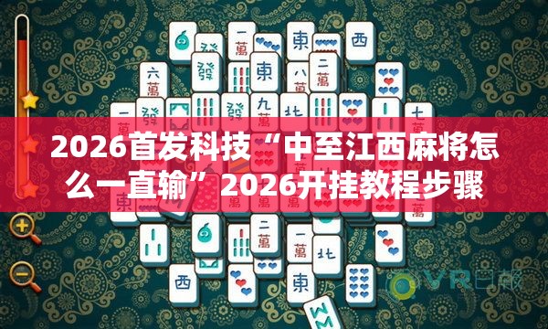 2026首发科技“中至江西麻将怎么一直输”2026开挂教程步骤