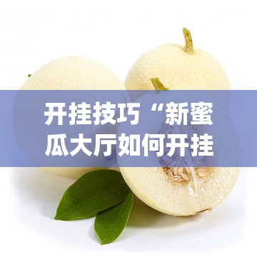 开挂技巧“新蜜瓜大厅如何开挂	”开挂(透视)辅助神器