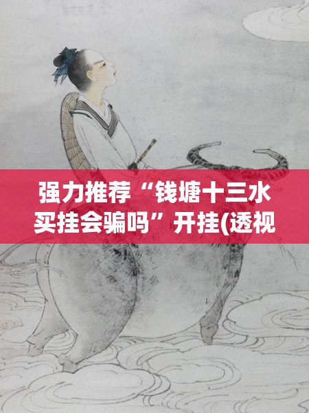 强力推荐“钱塘十三水买挂会骗吗	”开挂(透视)最新辅助详细